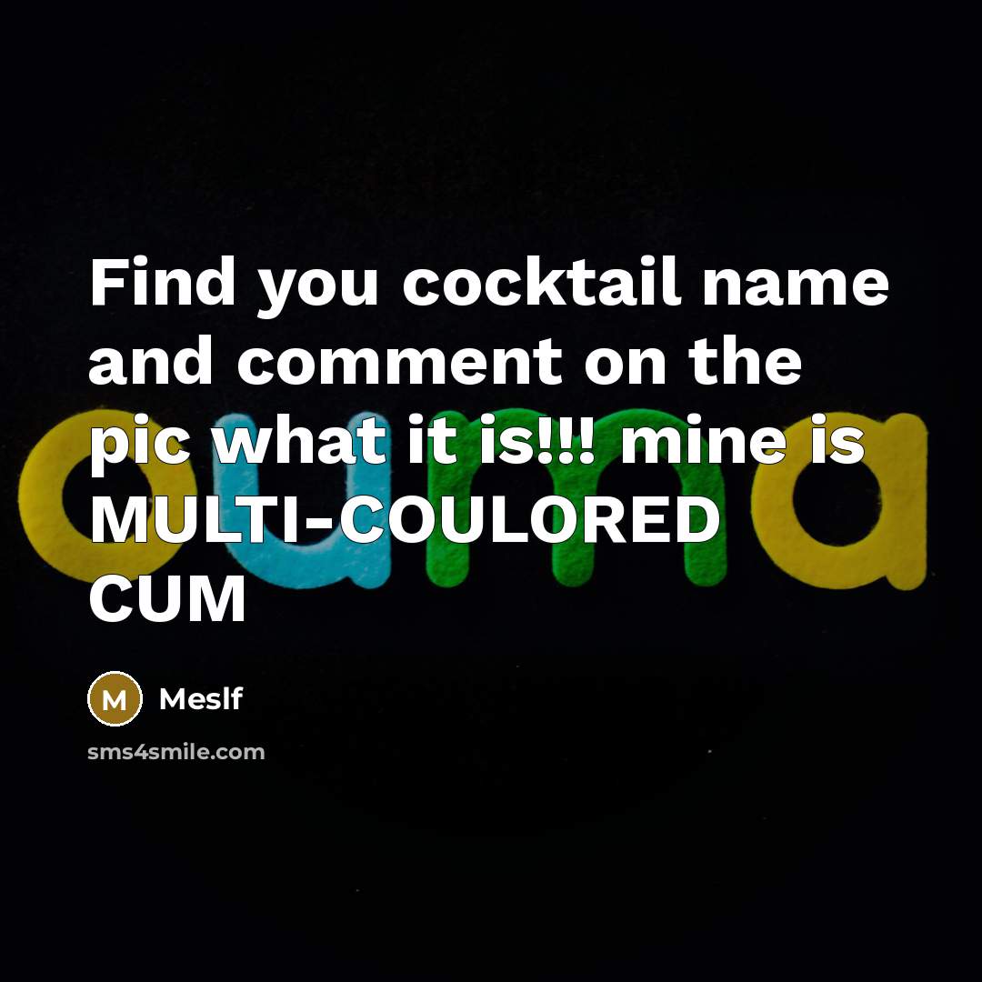 “Find you cocktail name and comment on the pic what it is!!! mine is MULTI-COULORED CUM” quote by Meslf