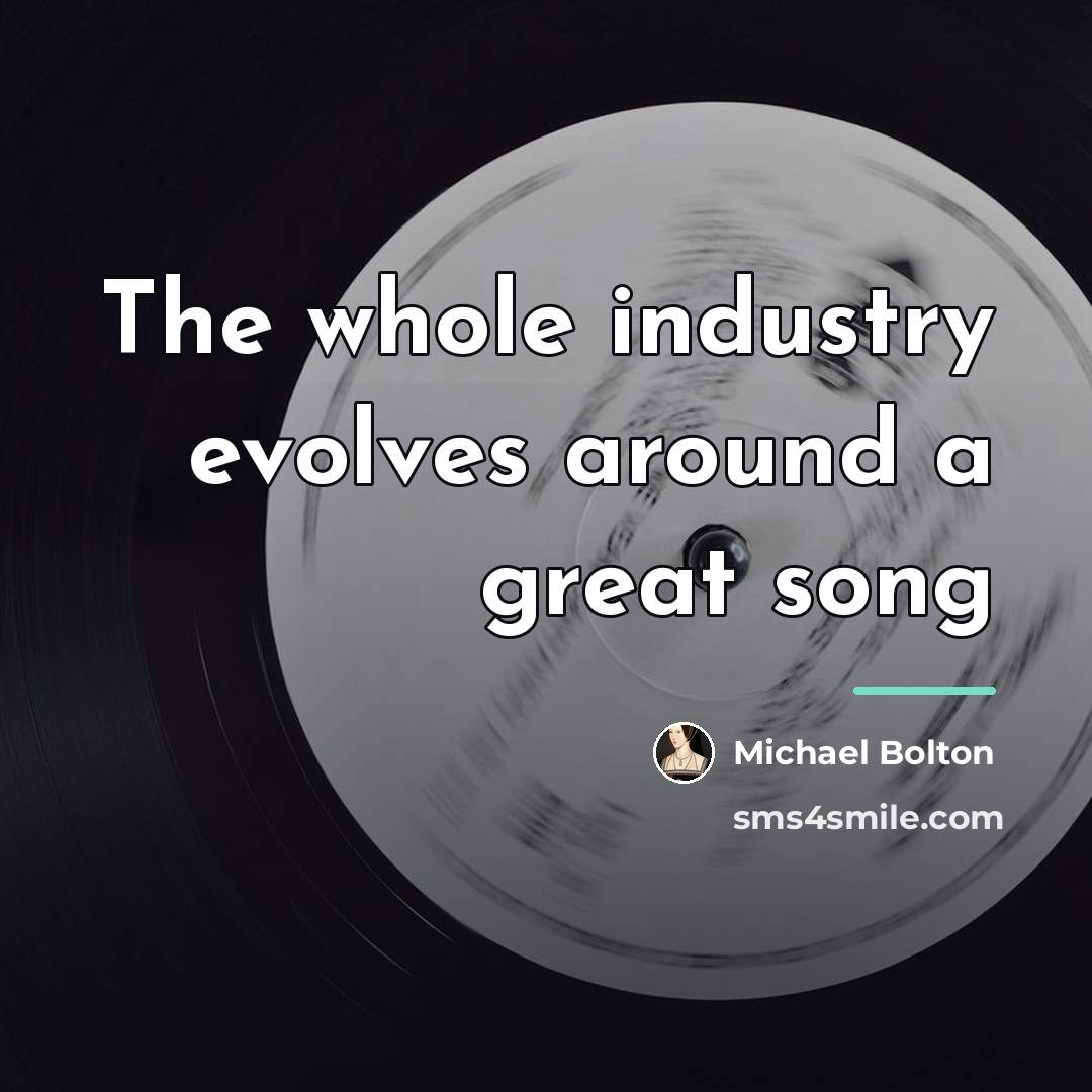 “The whole industry evolves around a great song…” quote by Michael Bolton