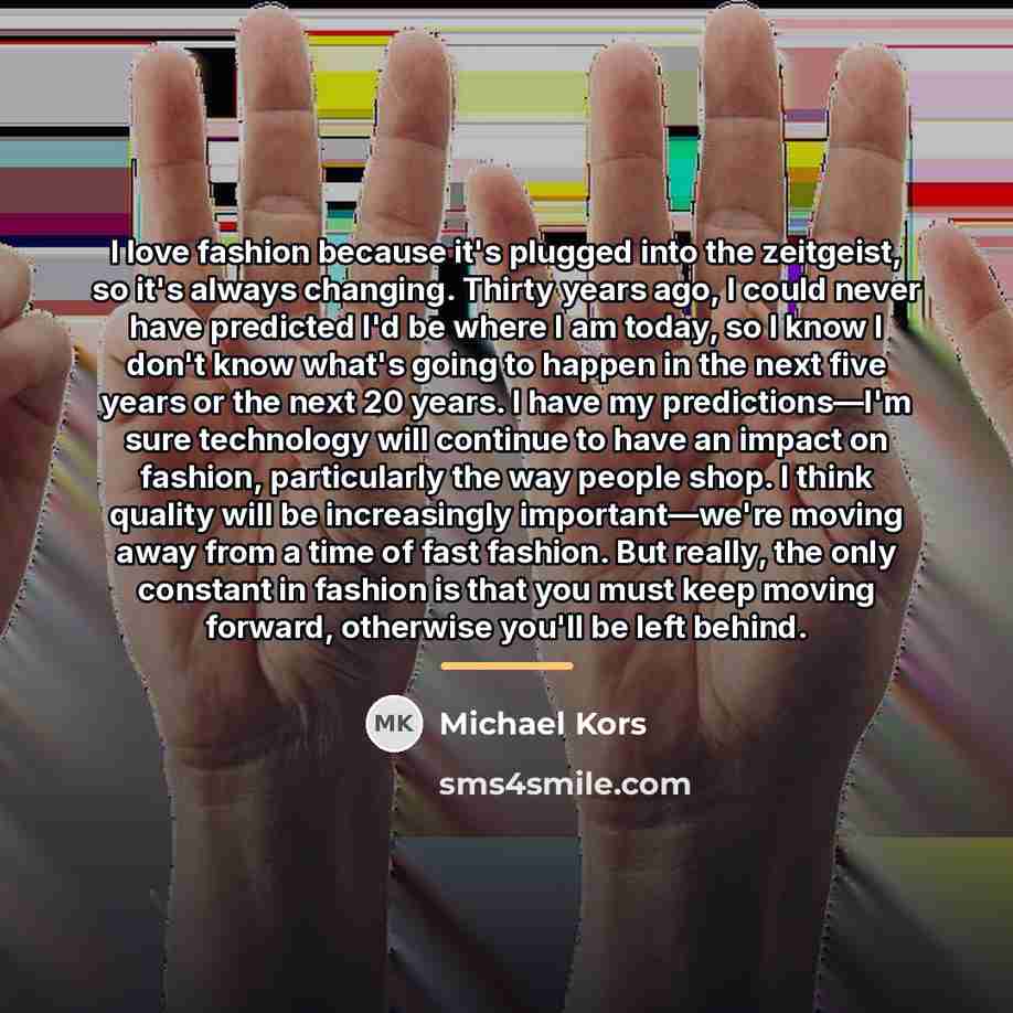“I love fashion because it's plugged into the zeitgeist, so…” quote by Michael Kors