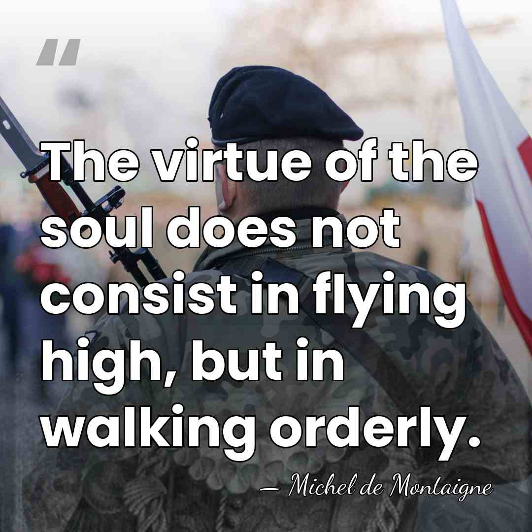 The virtue of the soul does not consist in flying high, but&hellip; - Michel de Montaigne
