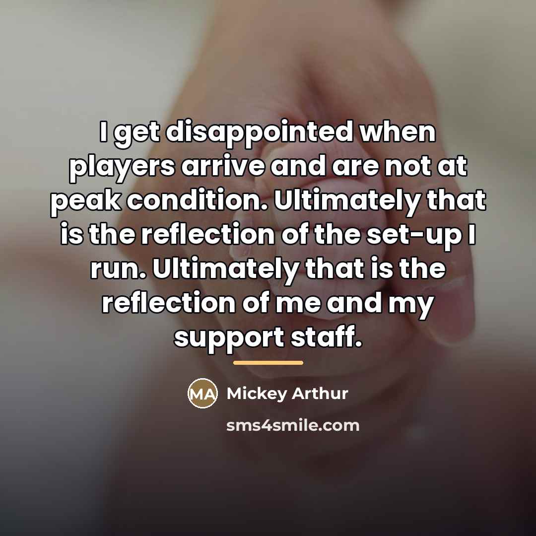 “I get disappointed when players arrive and are not at…” quote by Mickey Arthur