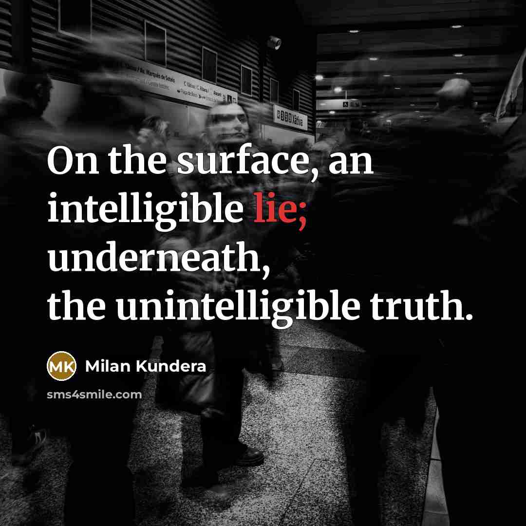 “On the surface, an intelligible lie; underneath, the unintelligible truth.…” quote by Milan Kundera