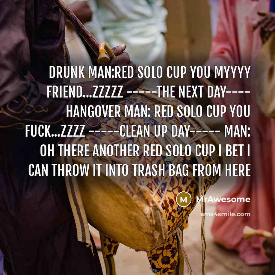 “Drunk man:red solo cup you myyyy friend...zzzzz -----the next day----…” quote by MrAwesome