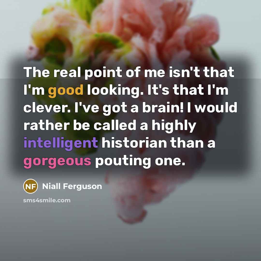 “The real point of me isn't that I'm good looking.…” quote by Niall Ferguson