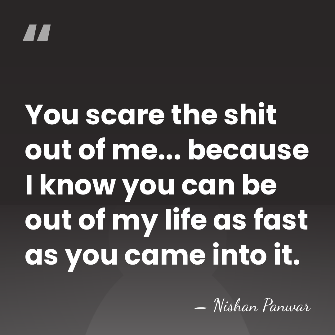 You scare the shit out of me... because I know you can&hellip; - Nishan Panwar