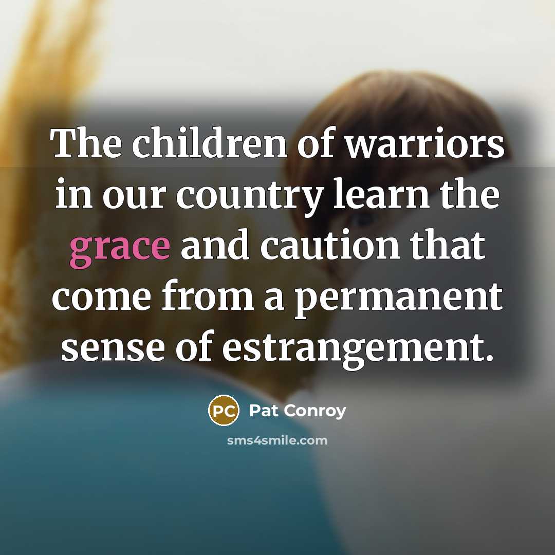 “The children of warriors in our country learn the grace…” quote by Pat Conroy