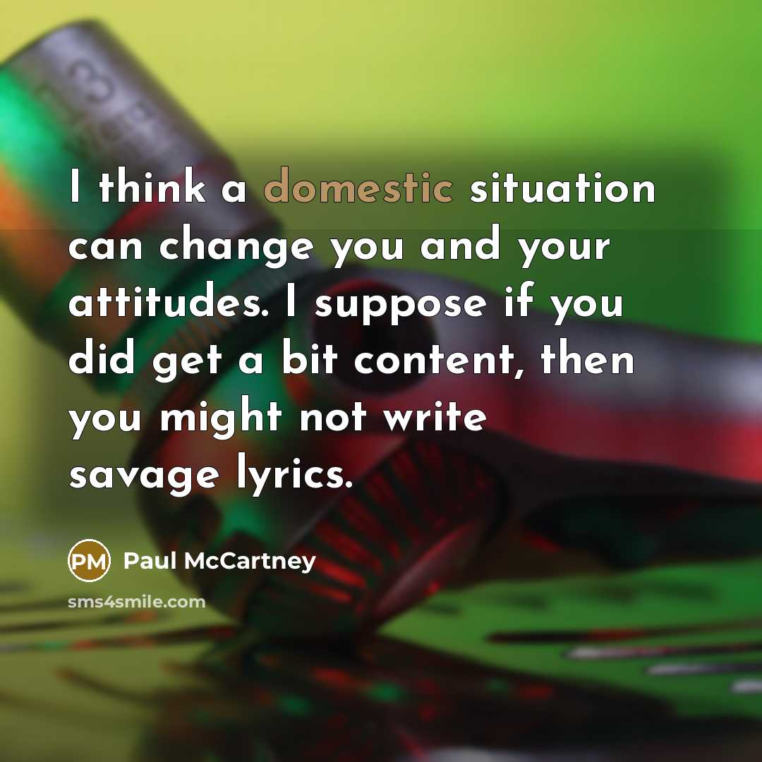 “I think a domestic situation can change you and your…” quote by Paul McCartney