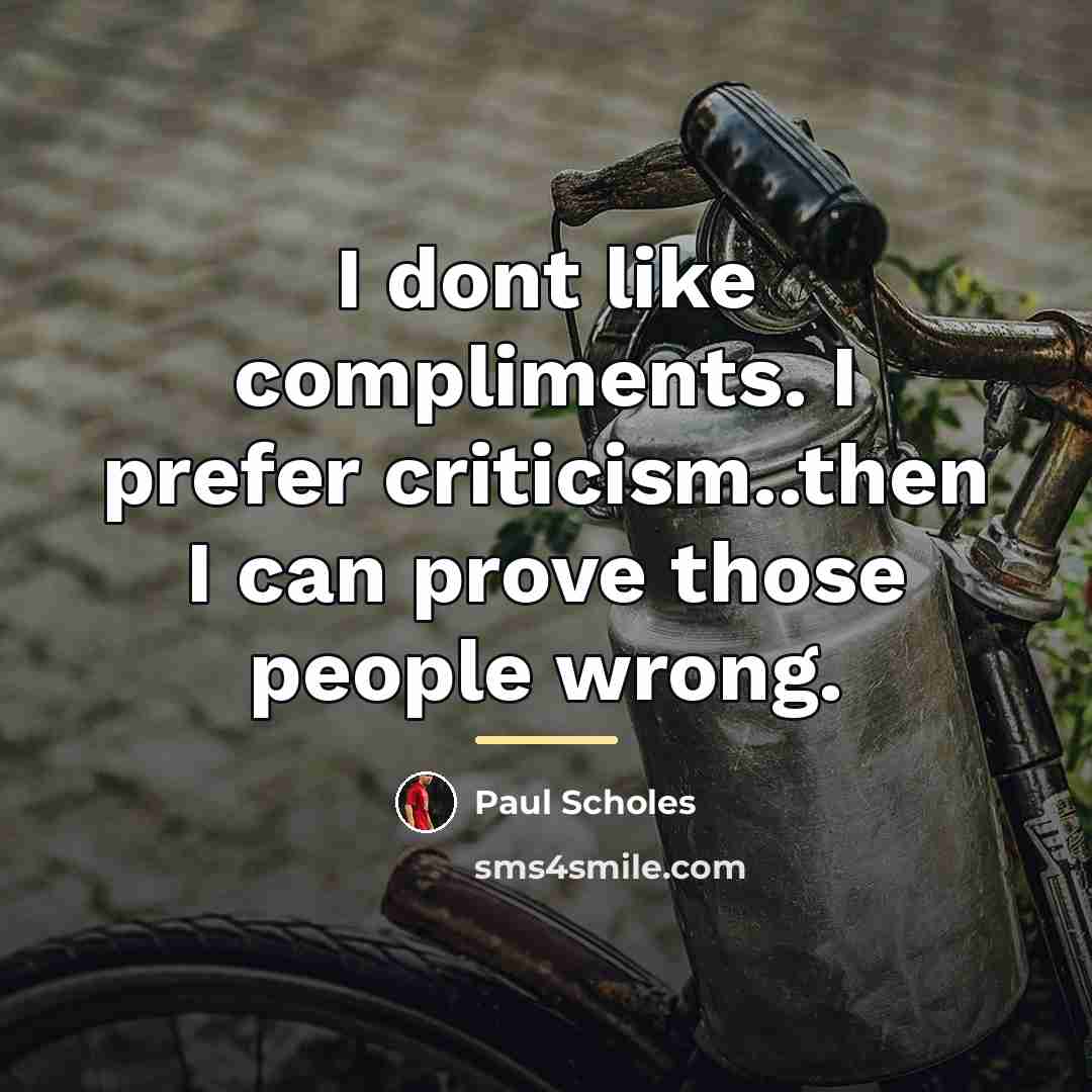 “I dont like compliments. I prefer criticism..then I can prove…” quote by Paul Scholes