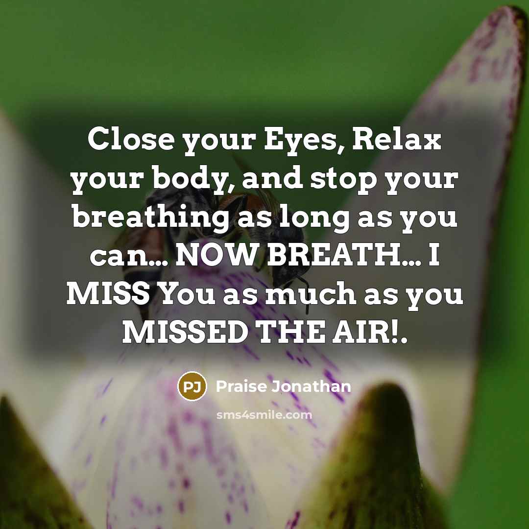 “Close your Eyes, Relax your body, and stop your breathing as long as you can… NOW BREATH… I MISS You as much as you MISSED THE AIR!.” quote by Praise Jonathan