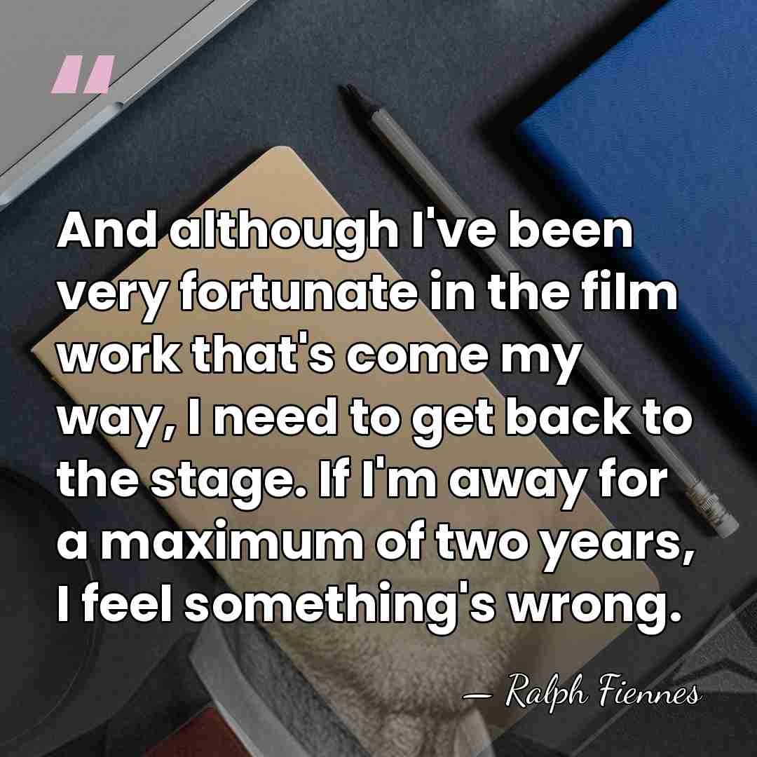 And although I've been very fortunate in the film work that's come&hellip; - Ralph Fiennes