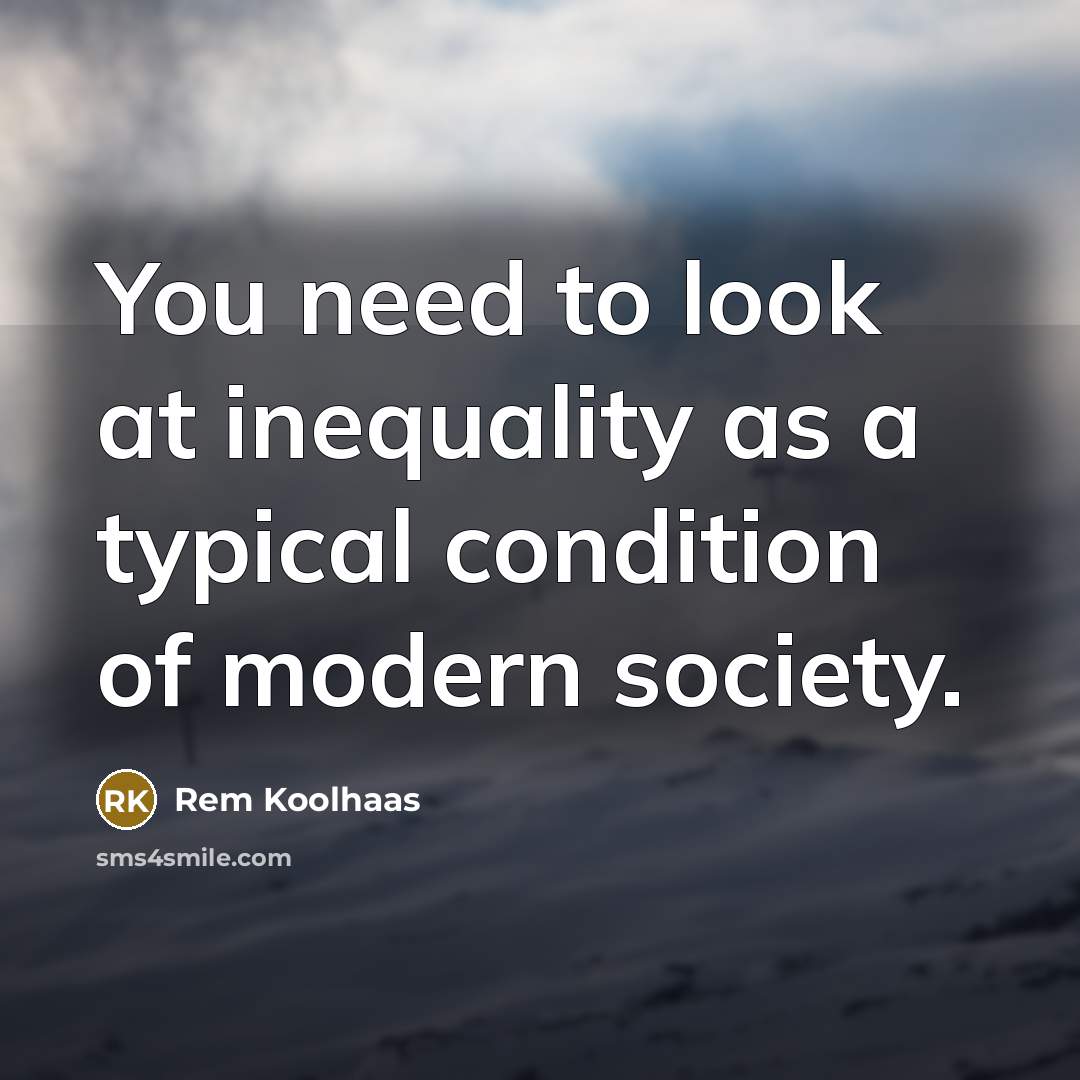 “You need to look at inequality as a typical condition…” quote by Rem Koolhaas