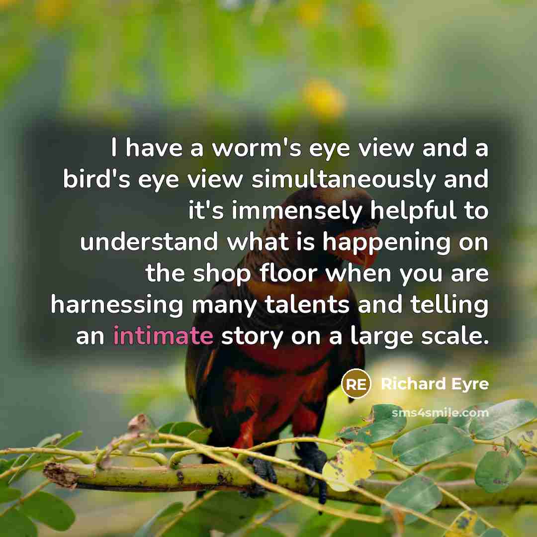 “I have a worm's eye view and a bird's eye…” quote by Richard Eyre