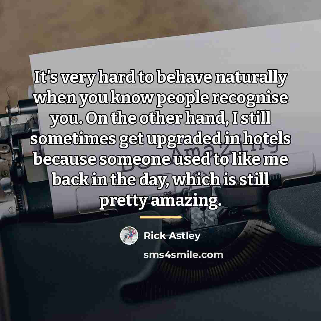 “It's very hard to behave naturally when you know people…” quote by Rick Astley