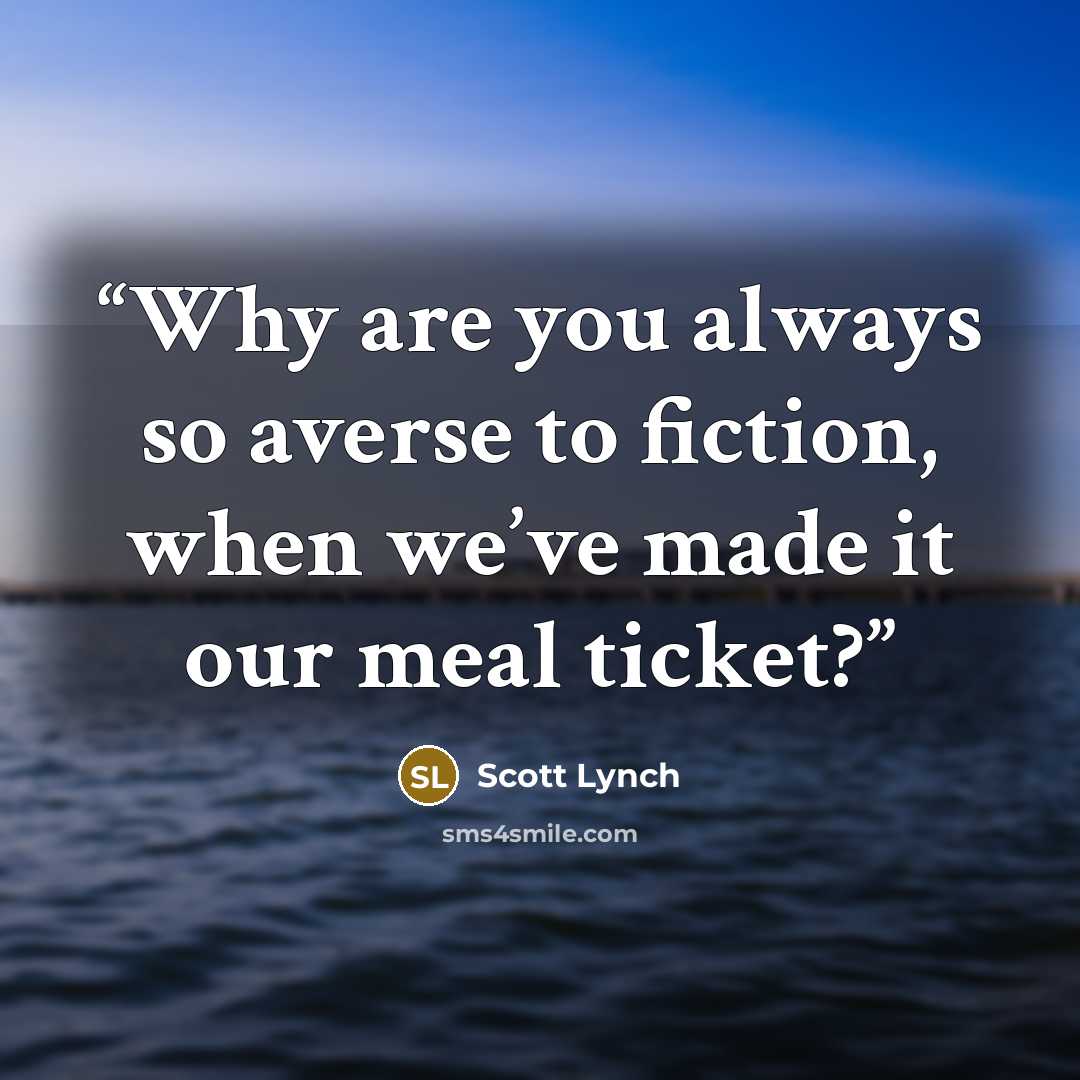 “Why are you always so averse to fiction, when we’ve made it our meal ticket?” quote by Scott Lynch