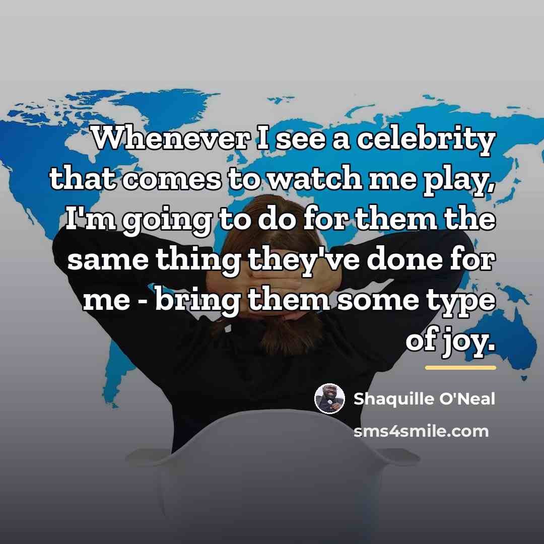 “Whenever I see a celebrity that comes to watch me…” quote by Shaquille O'Neal