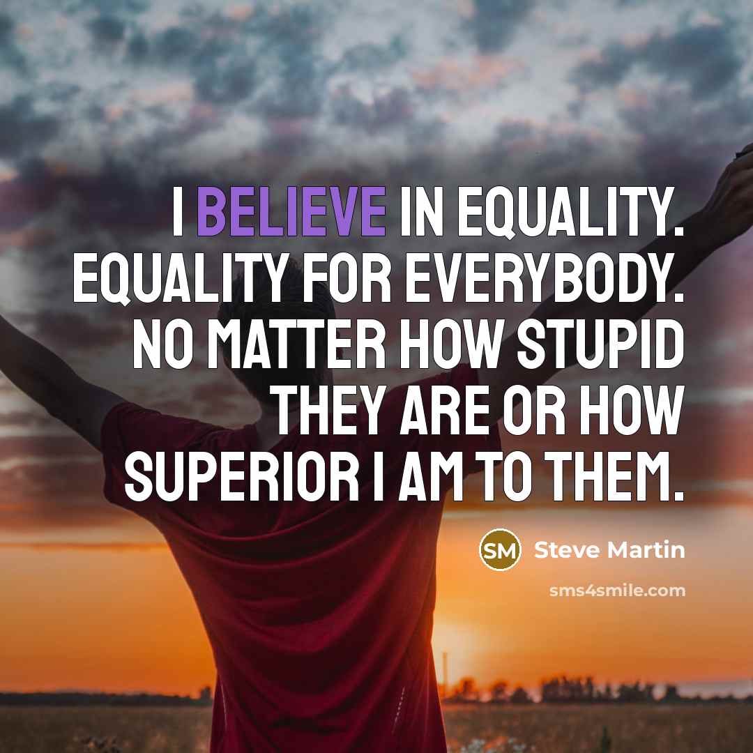 “I believe in equality. Equality for everybody. No matter how…” quote by Steve Martin