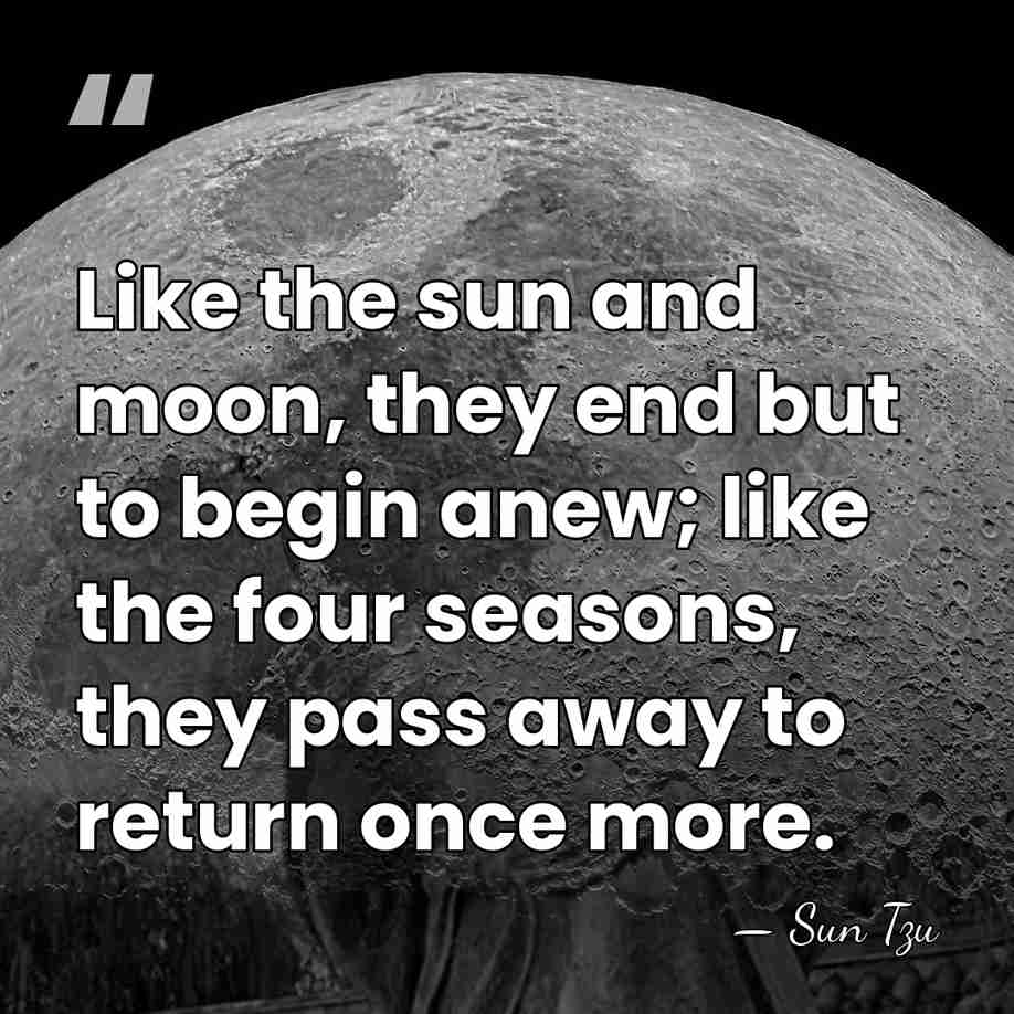Like the sun and moon, they end but to begin anew; like&hellip; - Sun Tzu