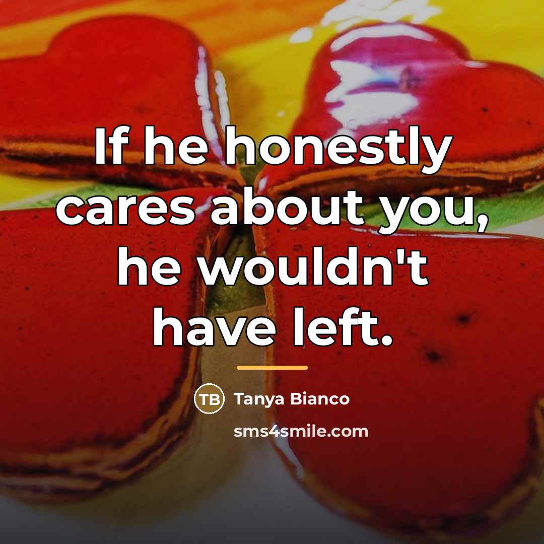 “If he honestly cares about you, he wouldn't have left.…” quote by Tanya Bianco