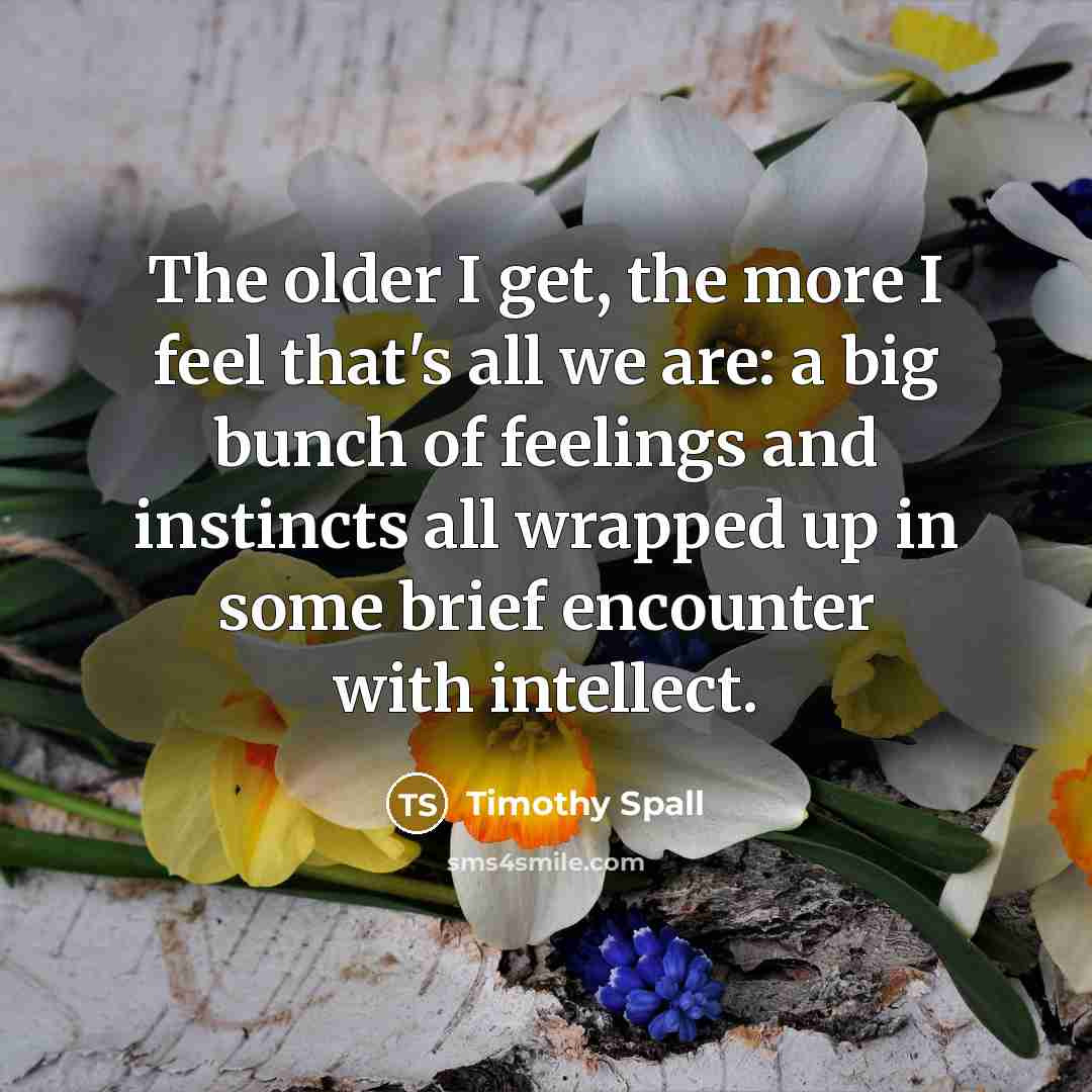 “The older I get, the more I feel that's all…” quote by Timothy Spall