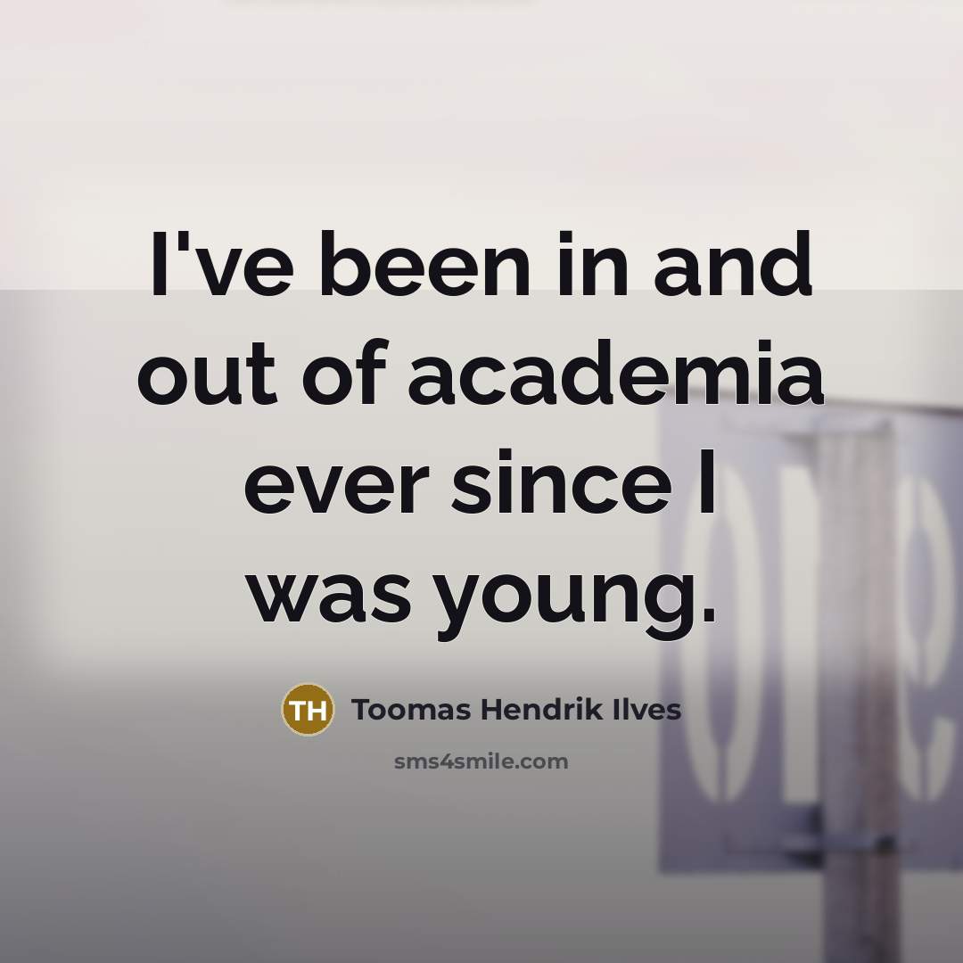 “I've been in and out of academia ever since I…” quote by Toomas Hendrik Ilves