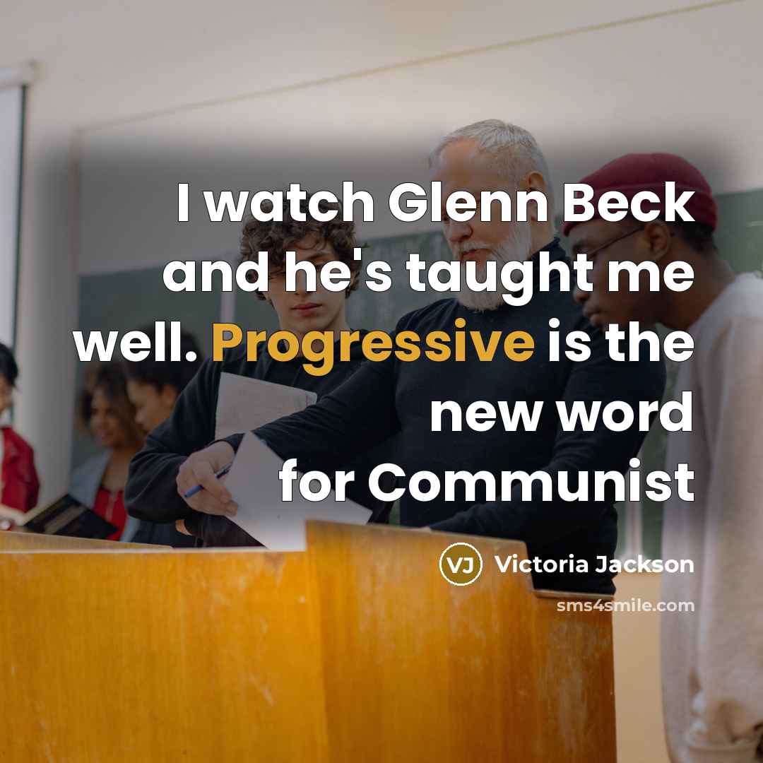 “I watch Glenn Beck and he's taught me well. Progressive…” quote by Victoria Jackson