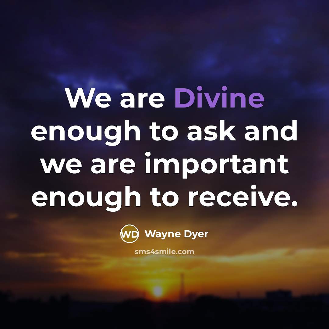 “We are Divine enough to ask and we are important…” quote by Wayne Dyer