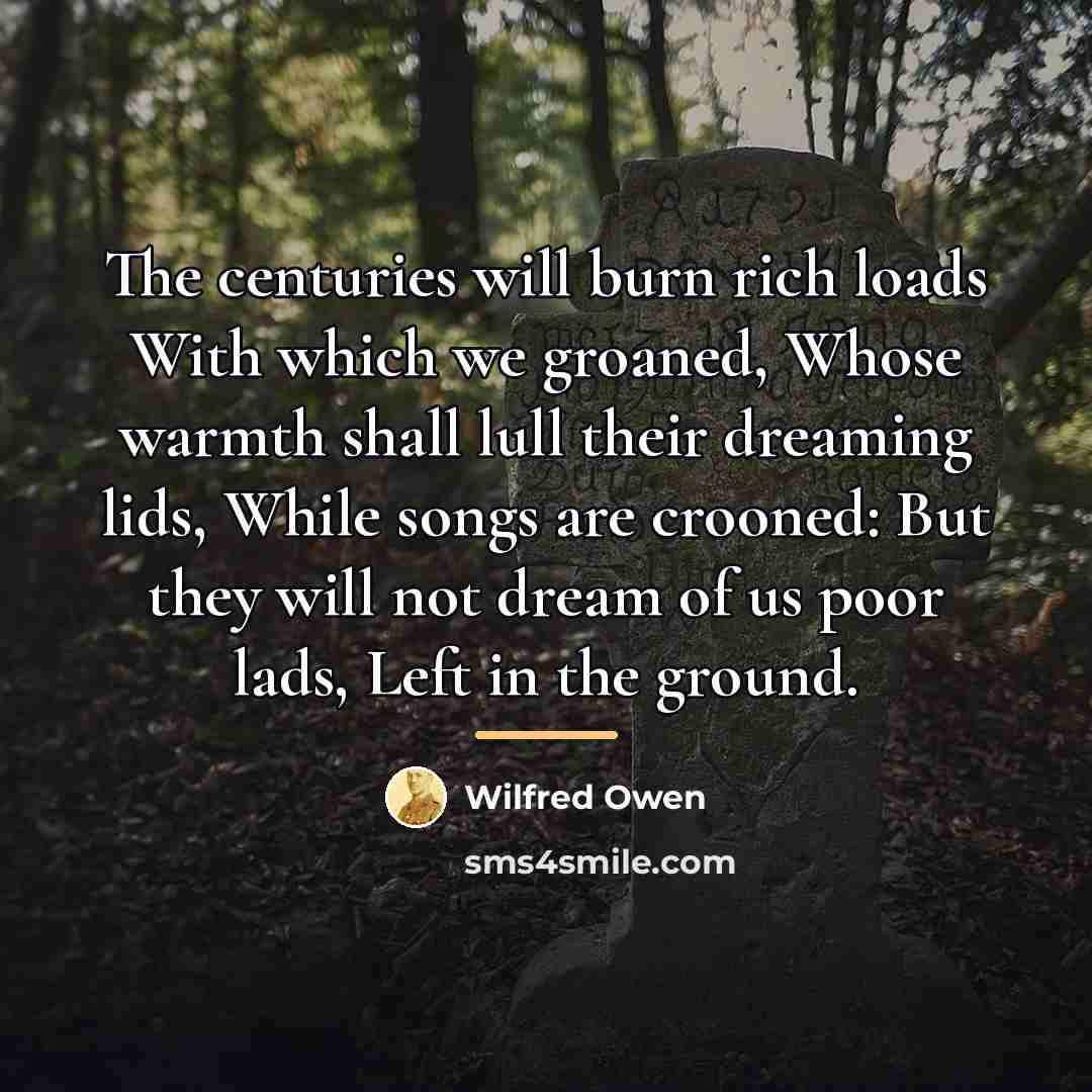 “The centuries will burn rich loads With which we groaned,…” quote by Wilfred Owen