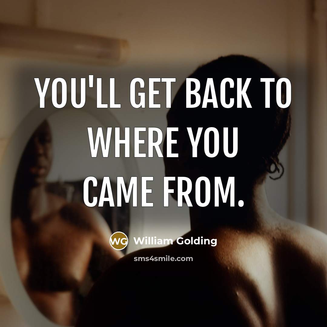 “You'll get back to where you came from.” quote by William Golding