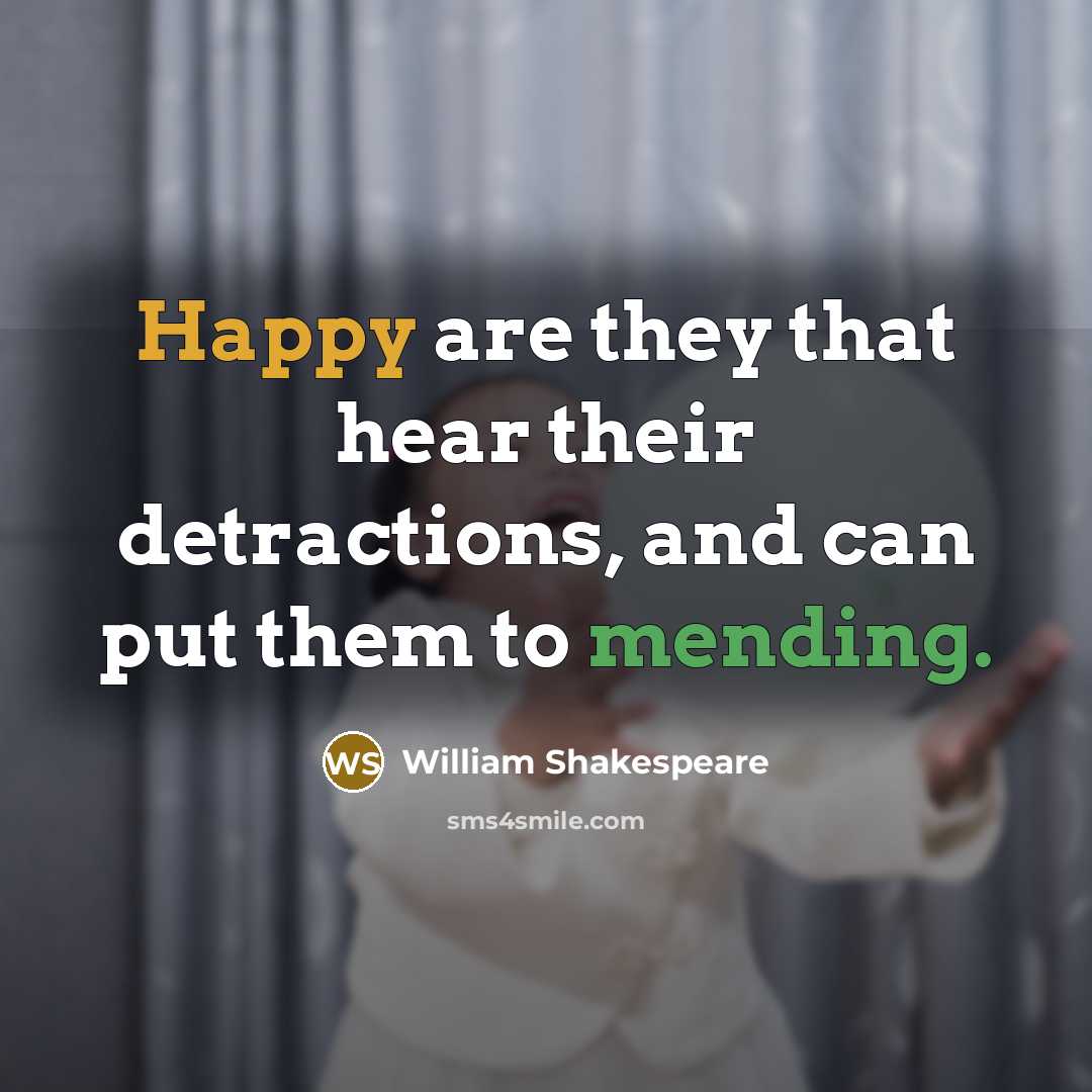 “Happy are they that hear their detractions, and can put them to mending.” quote by William Shakespeare
