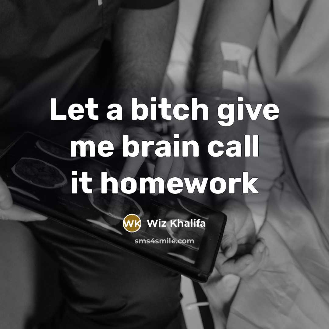 “Let a bitch give me brain call it homework…” quote by Wiz Khalifa