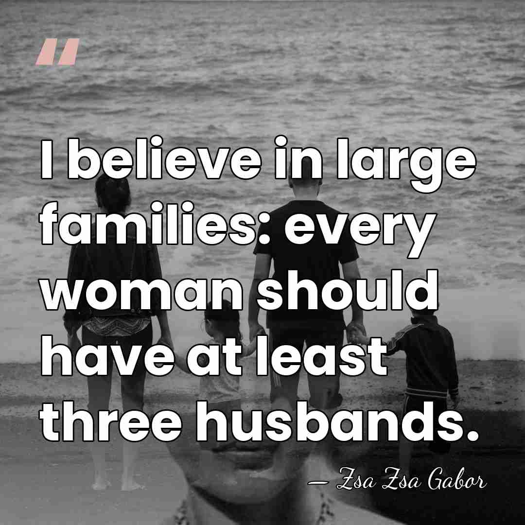I believe in large families: every woman should have at least three&hellip; - Zsa Zsa Gabor