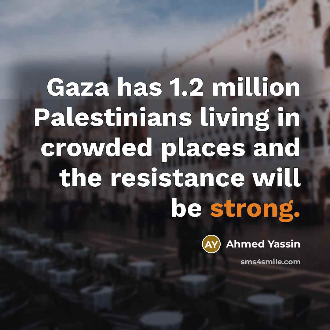 “Gaza has 1.2 million Palestinians living in crowded places and…” quote by Ahmed Yassin