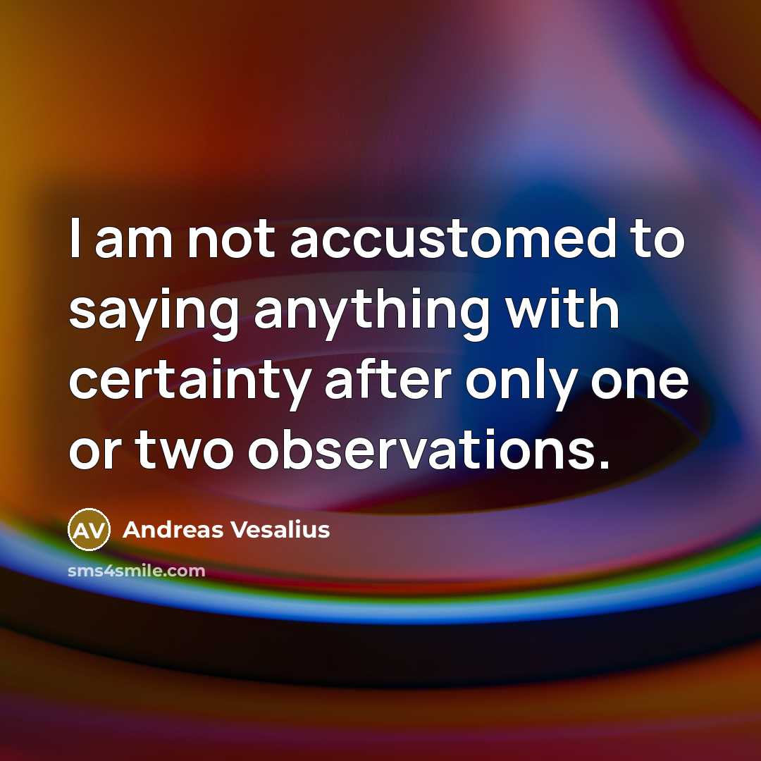 “I am not accustomed to saying anything with certainty after…” quote by Andreas Vesalius