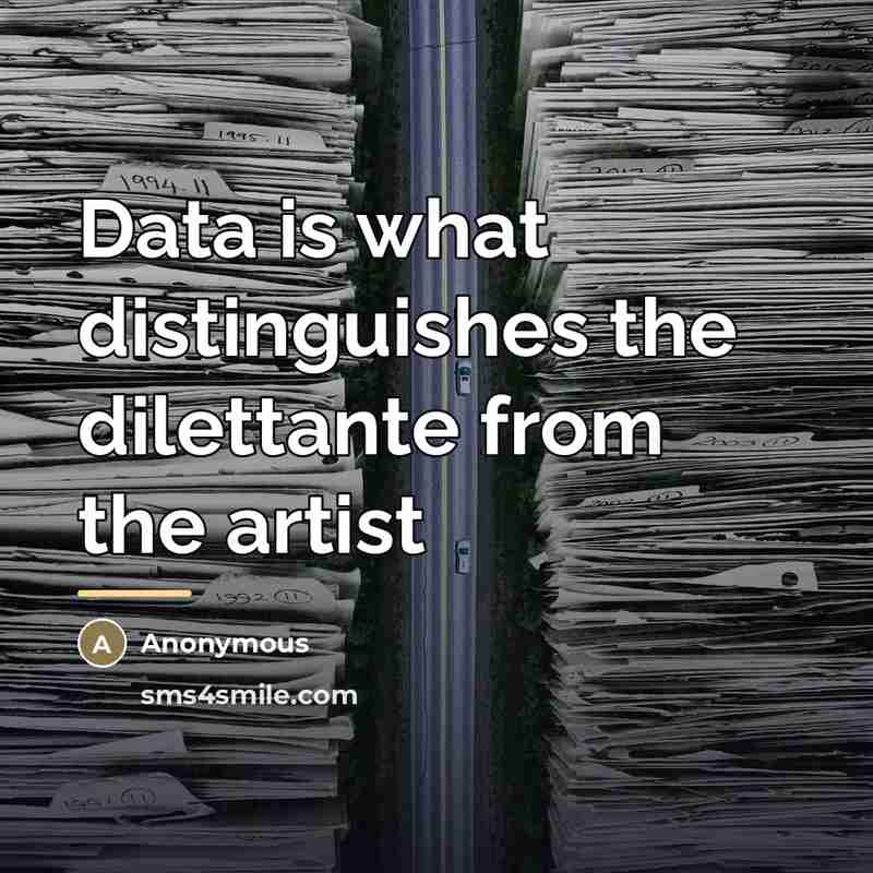 “Data is what distinguishes the dilettante from the artist…” quote by Anonymous