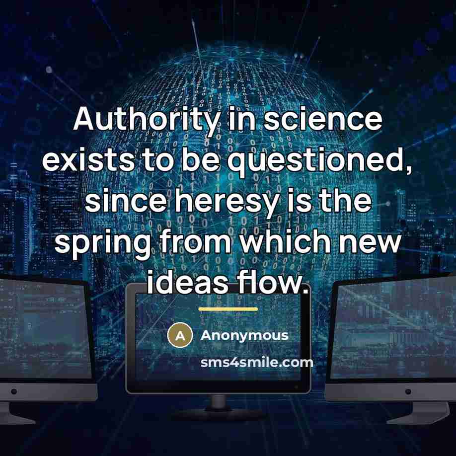“Authority in science exists to be questioned, since heresy is…” quote by Anonymous