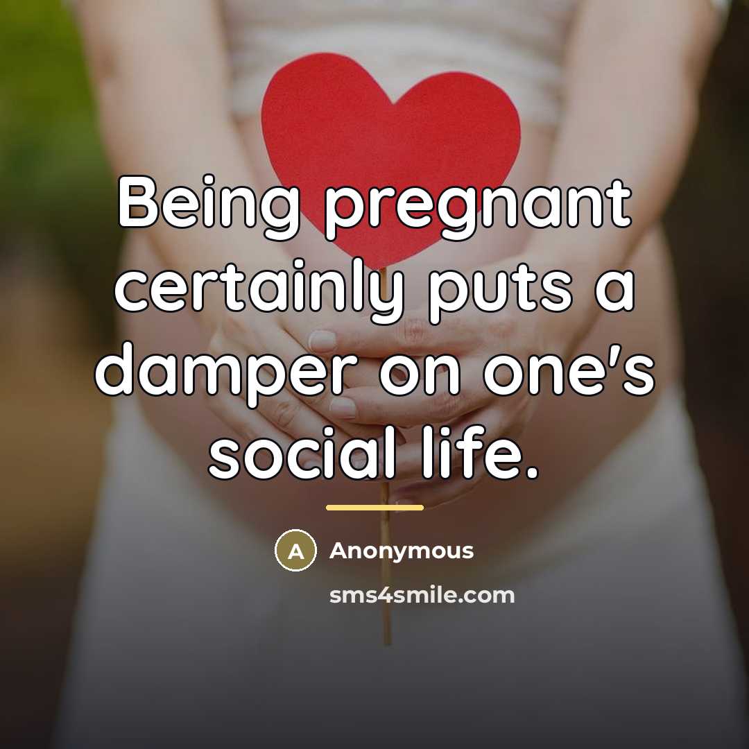 “Being pregnant certainly puts a damper on one's social life.…” quote by Anonymous