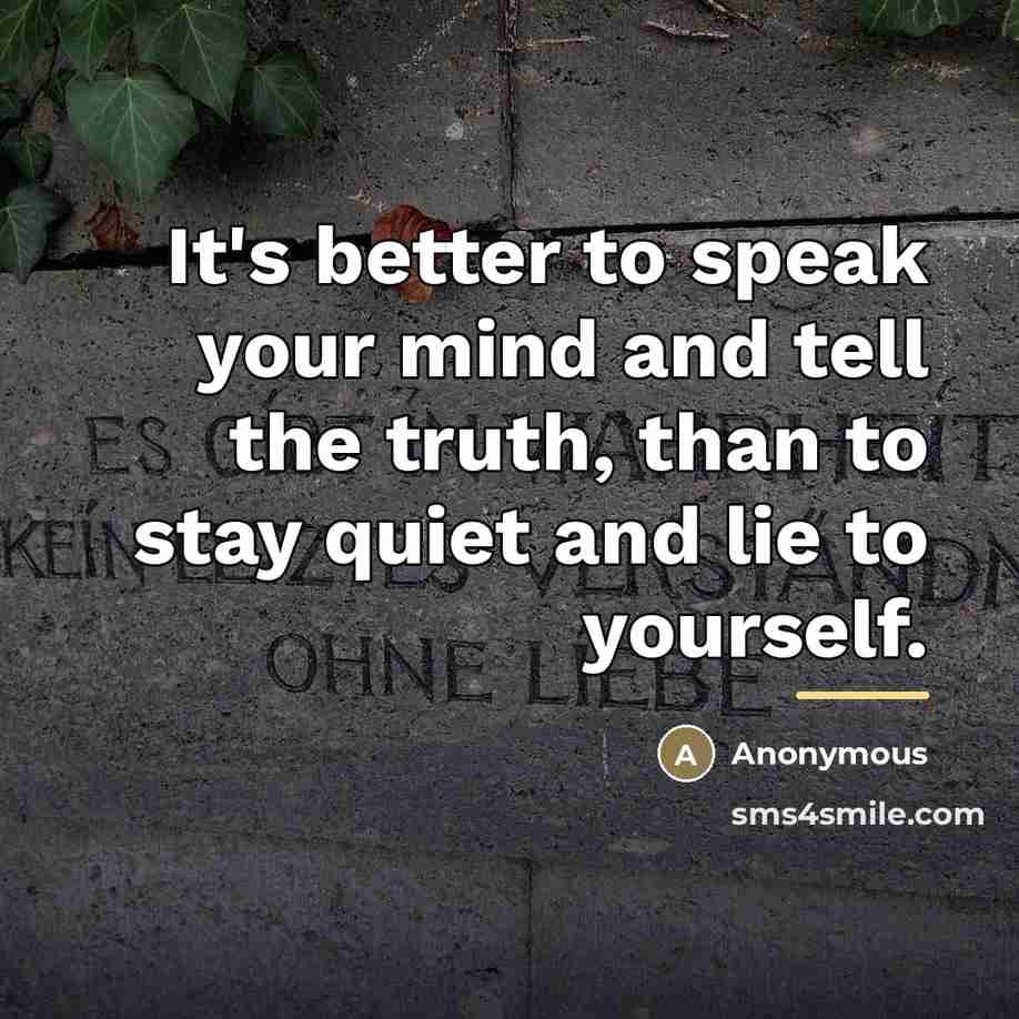 “It's better to speak your mind and tell the truth,…” quote by Anonymous