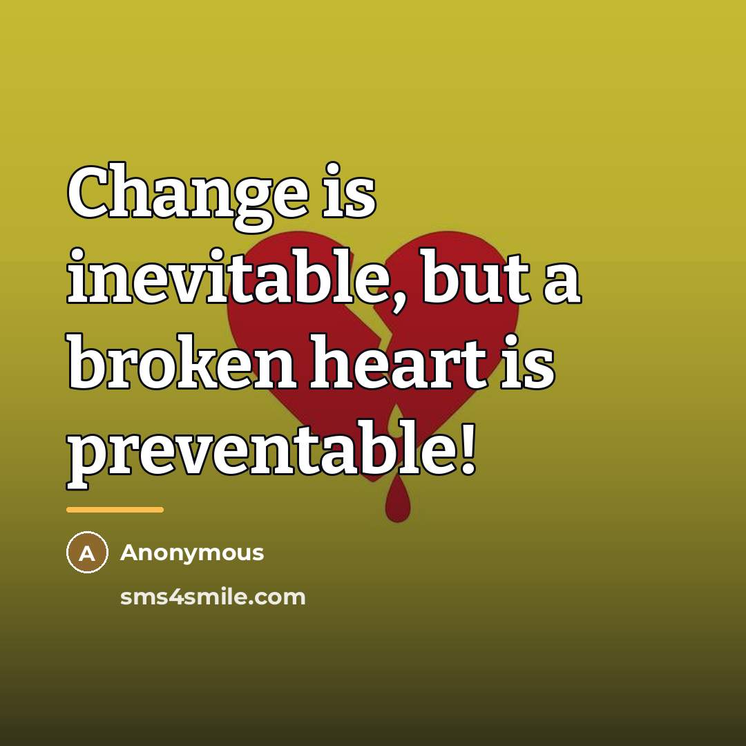 “Change is inevitable, but a broken heart is preventable!…” quote by Anonymous