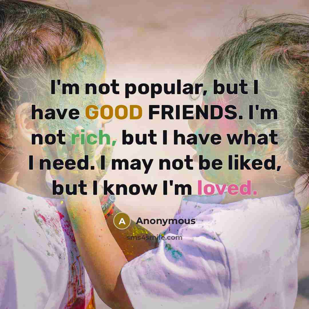 “I'm not popular, but I have GOOD FRIENDS. I'm not…” quote by Anonymous
