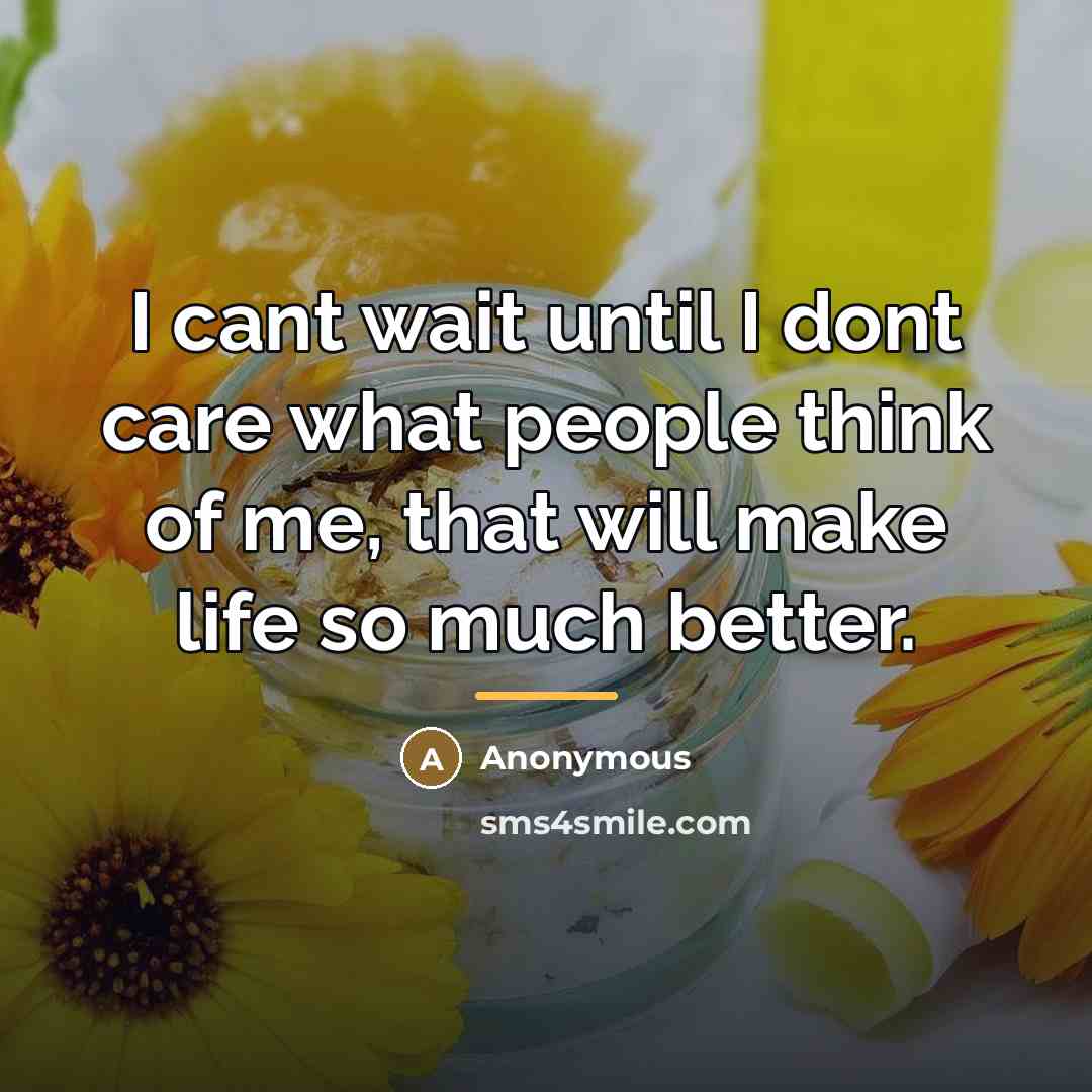 “I cant wait until I dont care what people think…” quote by Anonymous