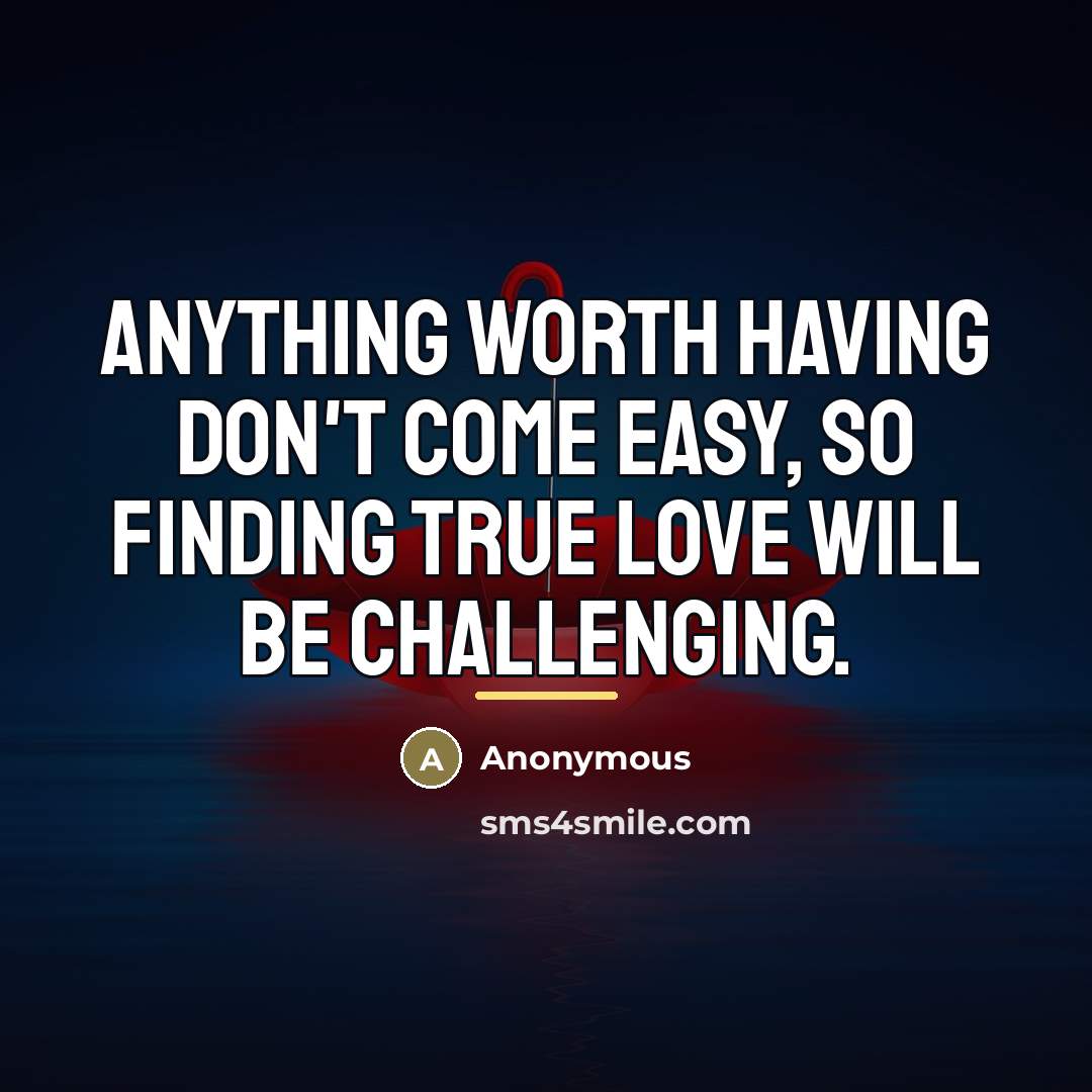 “Anything worth having don't come easy, so finding true love…” quote by Anonymous