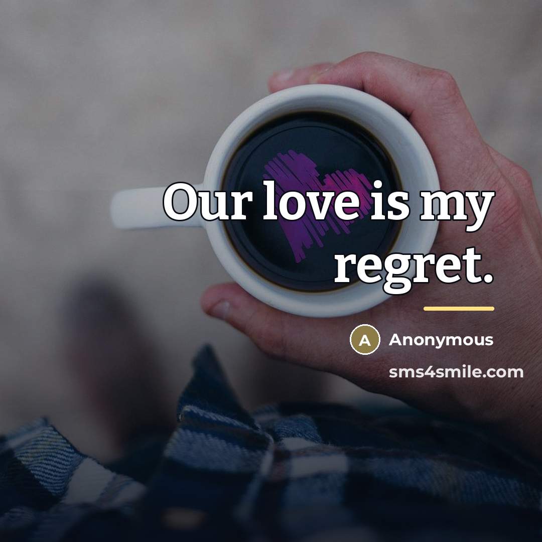 “Our love is my regret.…” quote by Anonymous