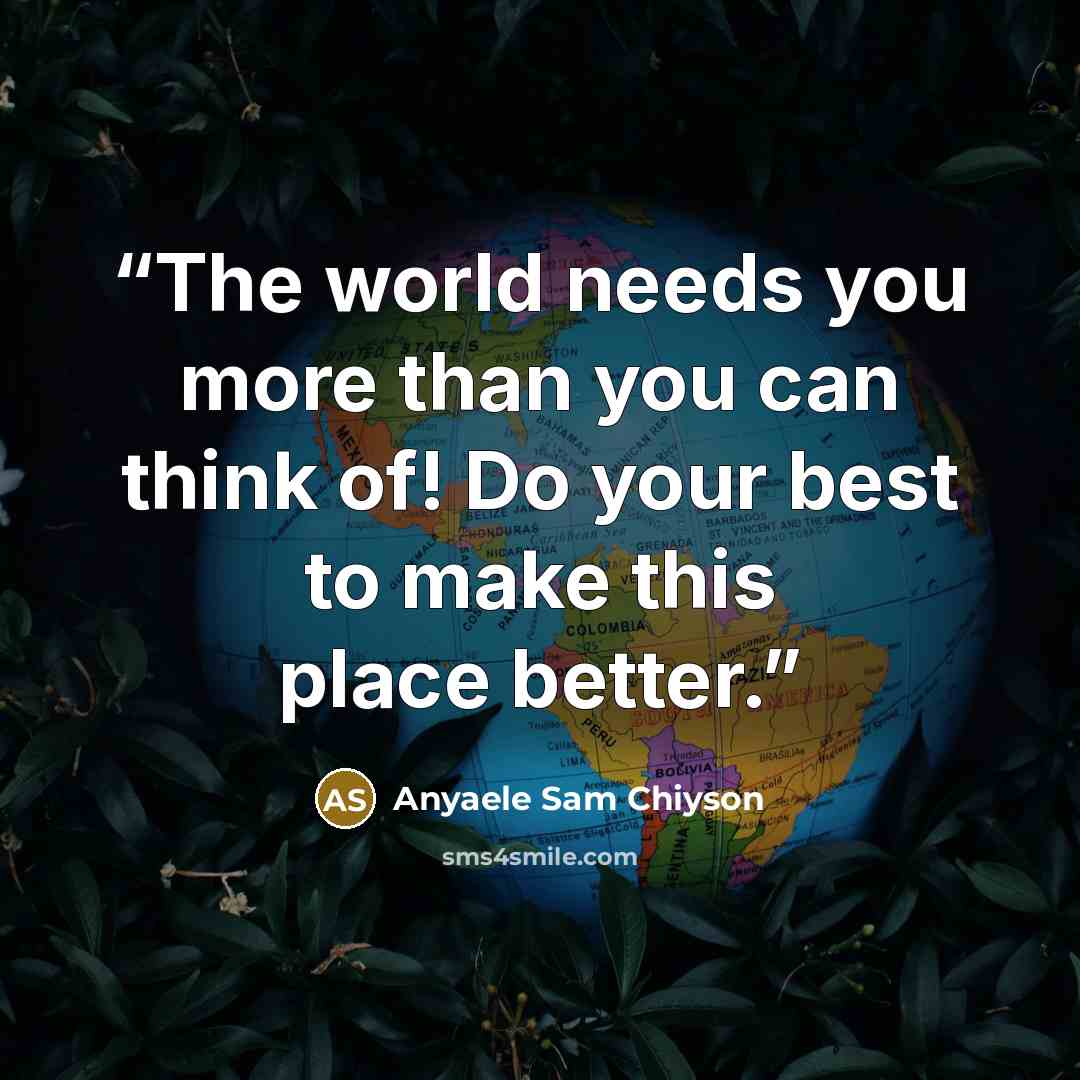 “The world needs you more than you can think of! Do your best to make this place better.” quote by Anyaele Sam Chiyson