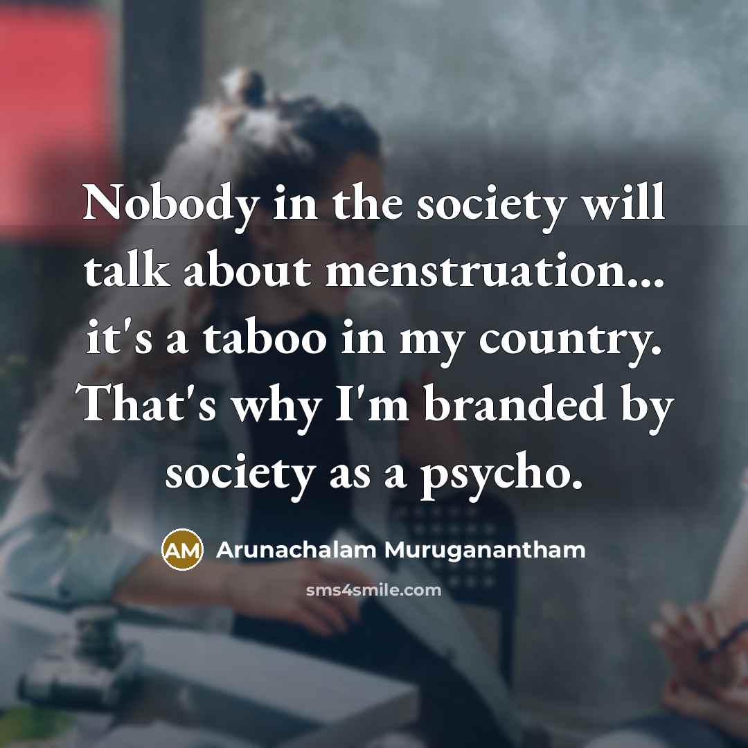“Nobody in the society will talk about menstruation... it's a…” quote by Arunachalam Muruganantham