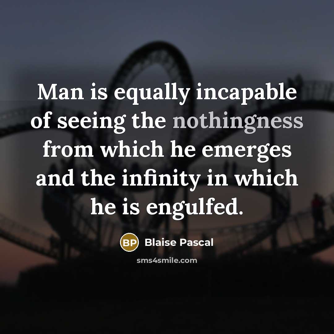 “Man is equally incapable of seeing the nothingness from which…” quote by Blaise Pascal