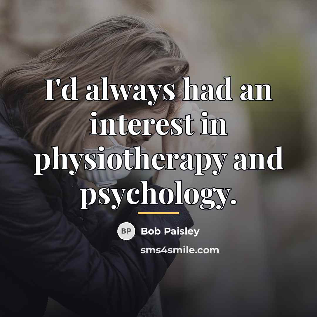 “I'd always had an interest in physiotherapy and psychology.…” quote by Bob Paisley