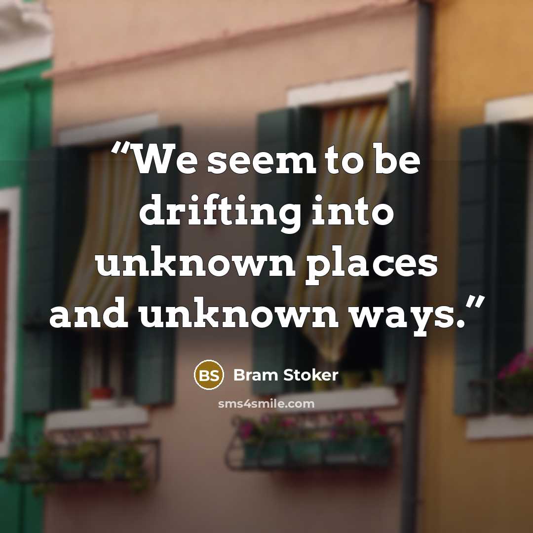 “We seem to be drifting into unknown places and unknown ways.” quote by Bram Stoker