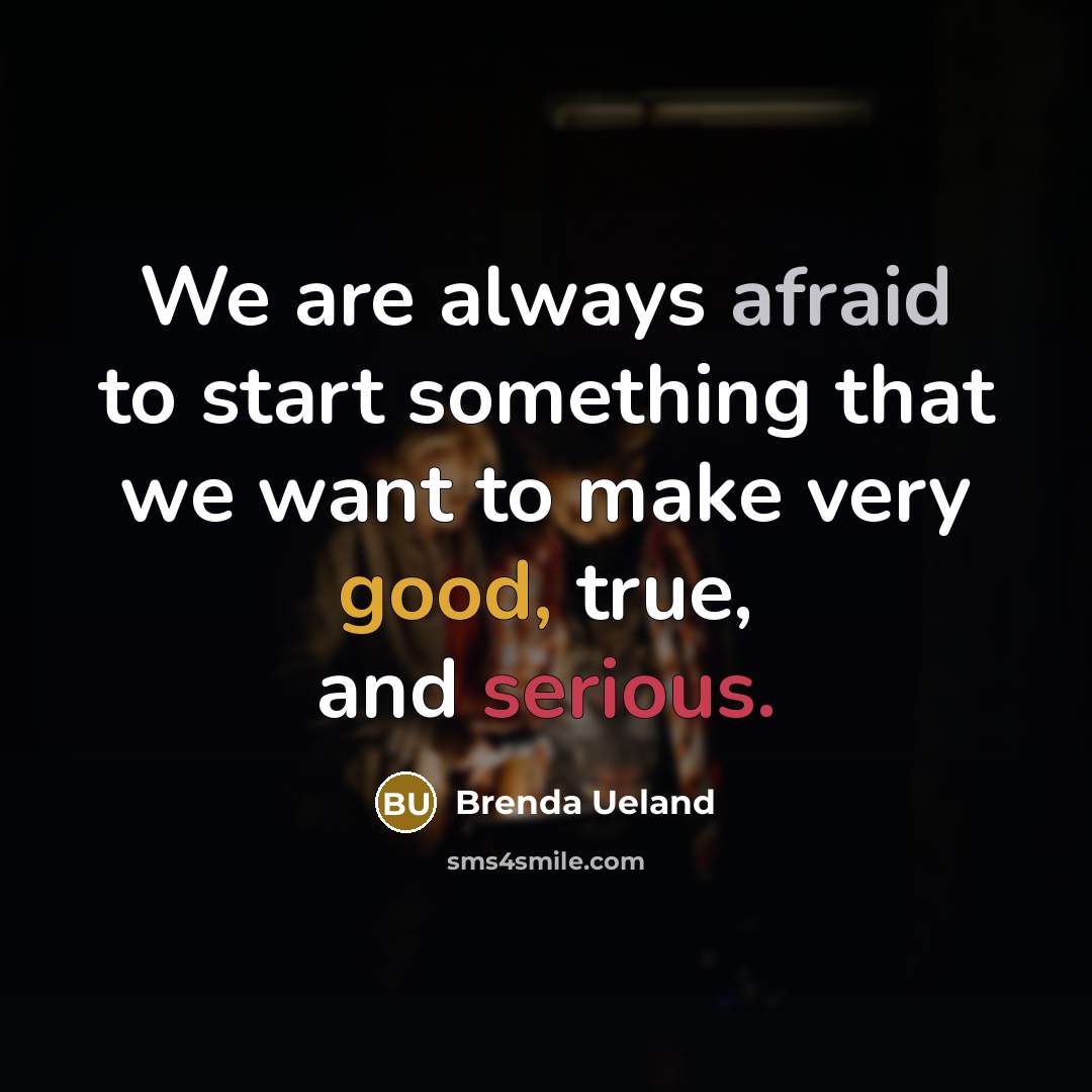 “We are always afraid to start something that we want to make very good, true, and serious.” quote by Brenda Ueland