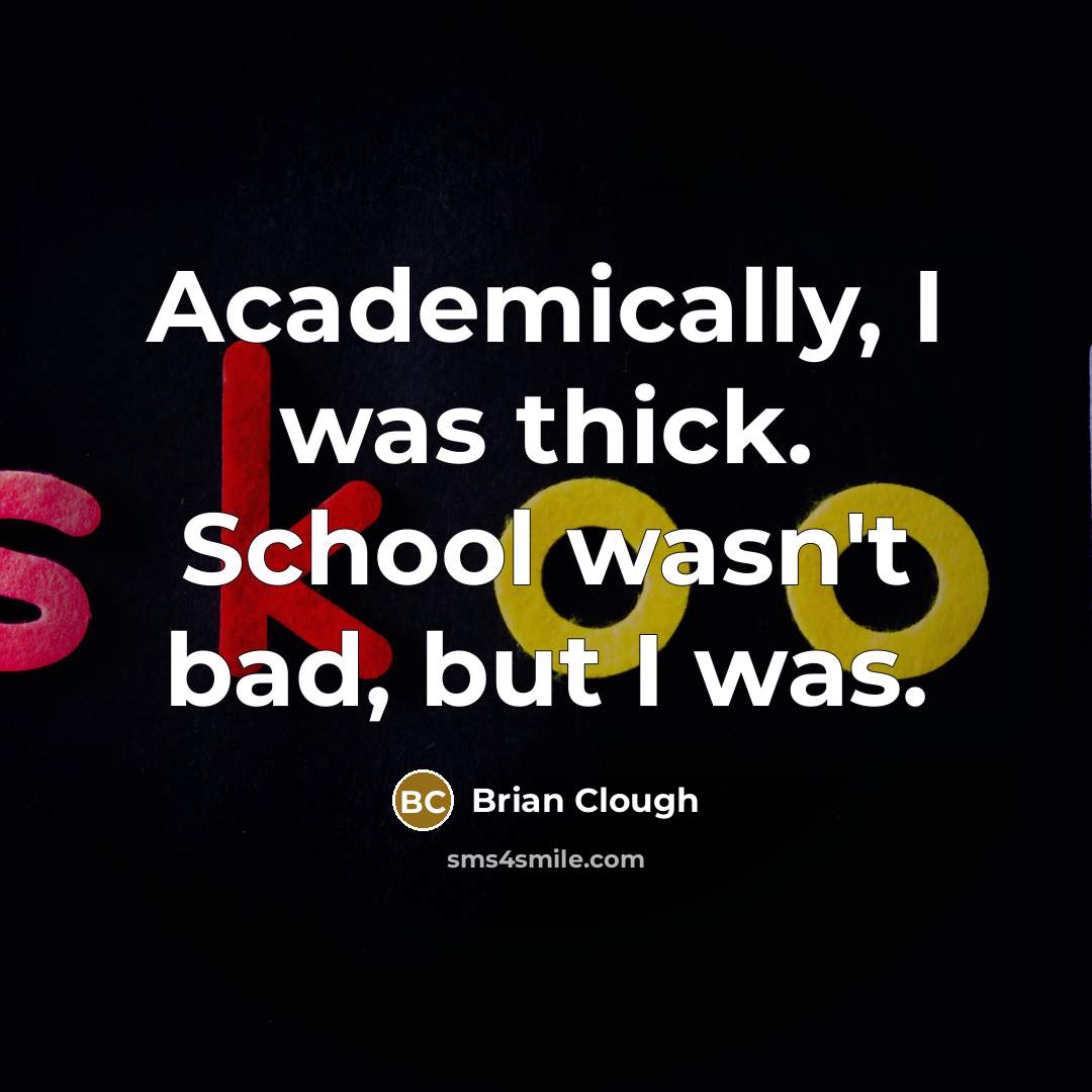 “Academically, I was thick. School wasn't bad, but I was.…” quote by Brian Clough