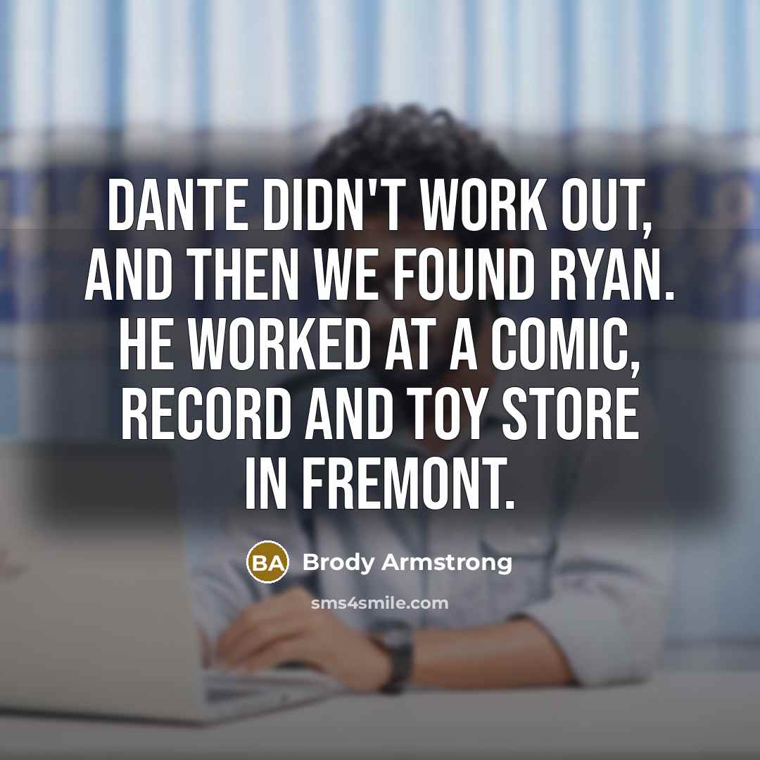 “Dante didn't work out, and then we found Ryan. He…” quote by Brody Armstrong